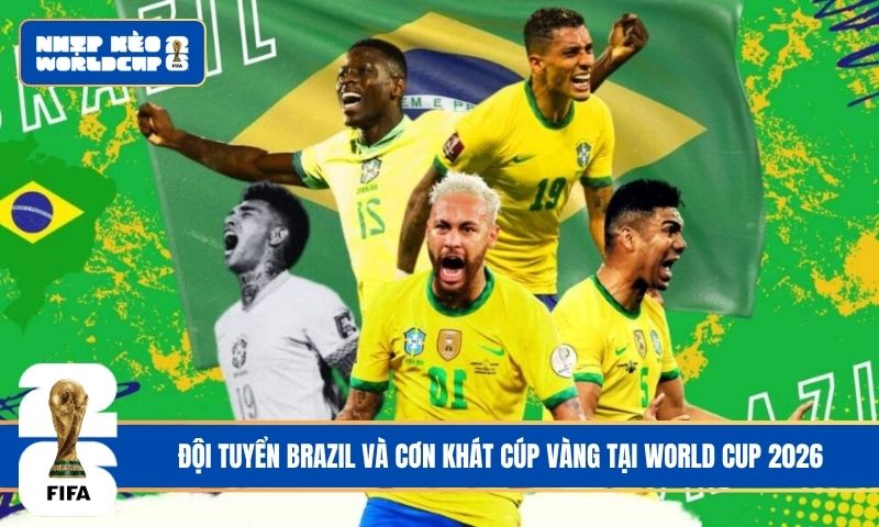 Đội tuyển Brazil và cơn khát cúp vàng World Cup 2026