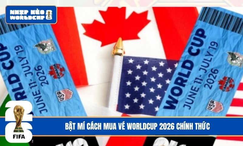 Cách mua vé World Cup 2026 chính thức cho những ai chưa biết