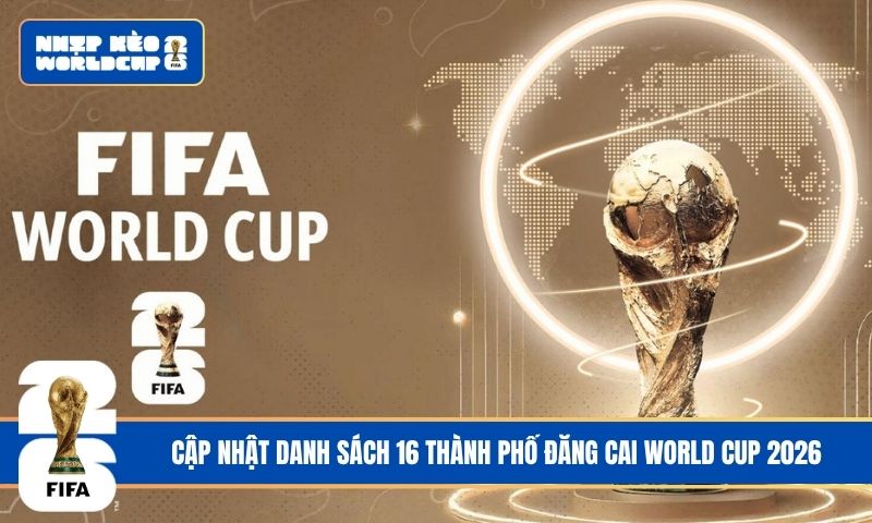 Khám Phá Danh Sách 16 Thành Phố Đăng Cai World Cup 2026