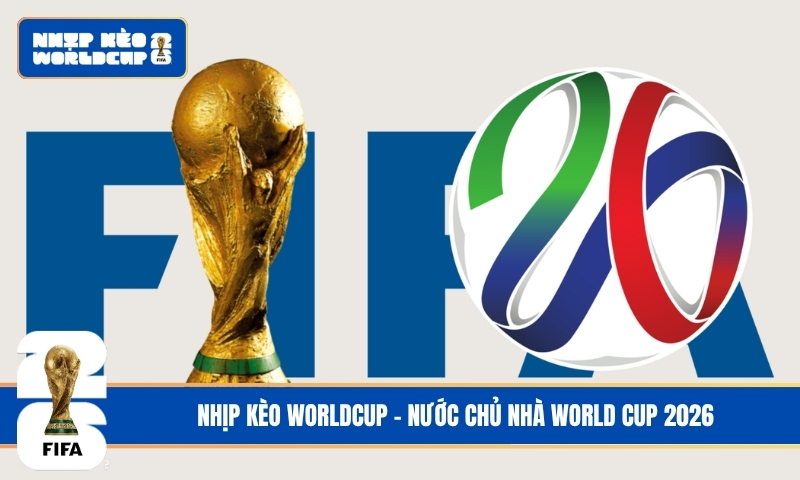 Nước chủ nhà World Cup 2026: Hành trình lịch sử tại Bắc Mỹ