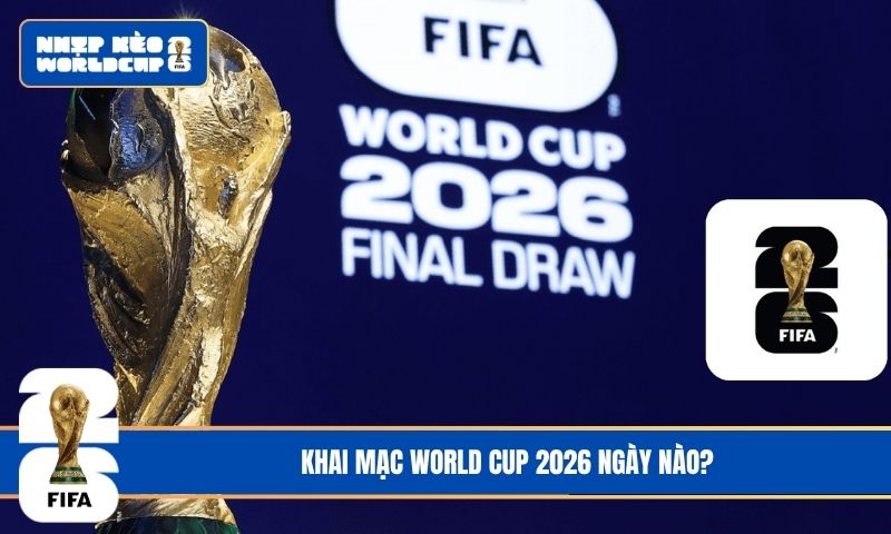 Khai Mạc World Cup 2026 Ngày Nào? Lịch Thi Đấu Chi Tiết