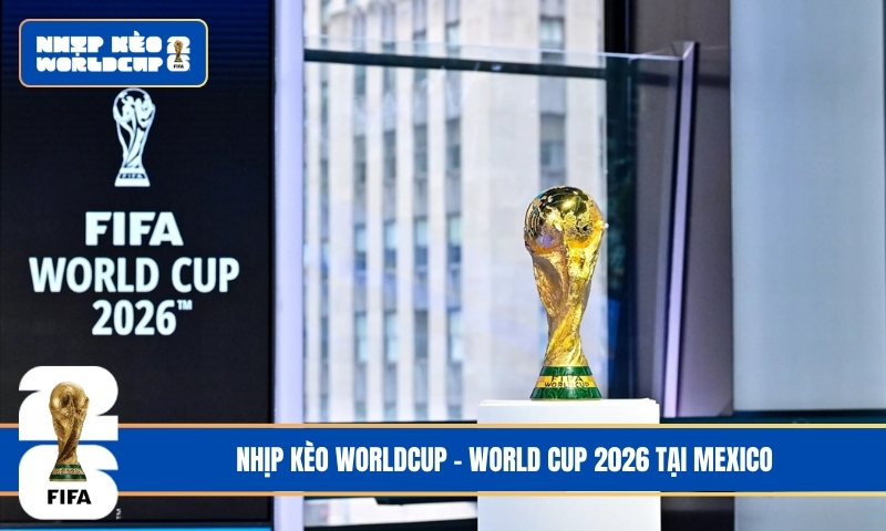 World Cup 2026 tại Mexico và những sự kiện bùng nổ