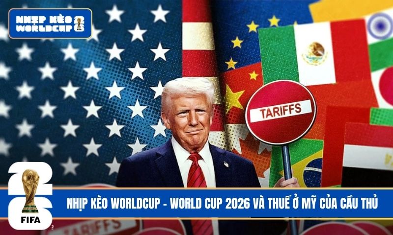Trận chiến kinh tế giữa World Cup 2026 và thuế ở Mỹ