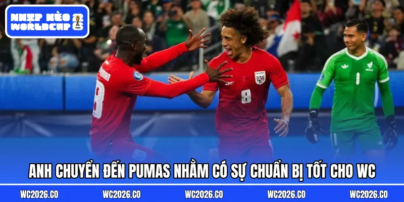 Anh chuyển đến Pumas nhằm có sự chuẩn bị tốt cho WC