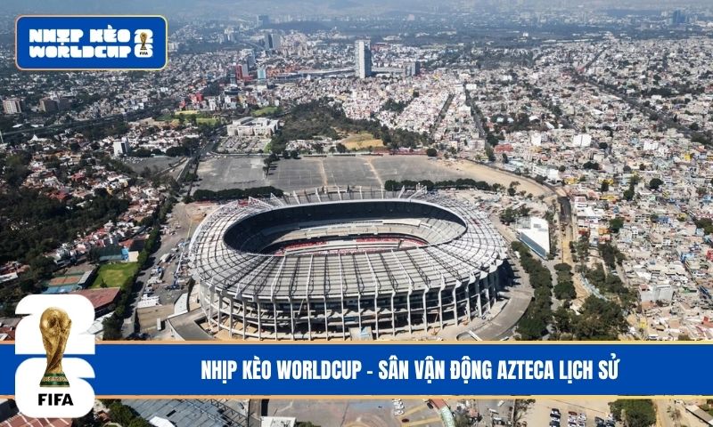 Sân vận động Azteca lịch sử: Huyền thoại của bóng đá trên thế giới