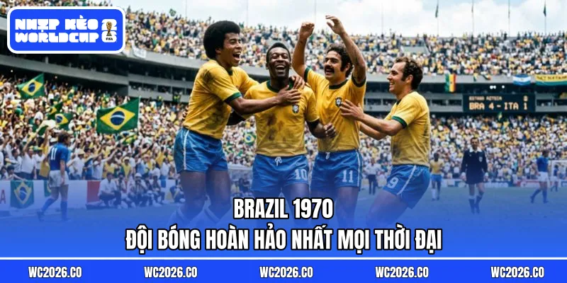 Brazil 1970 – Đội Bóng Hoàn Hảo Nhất Mọi Thời Đại