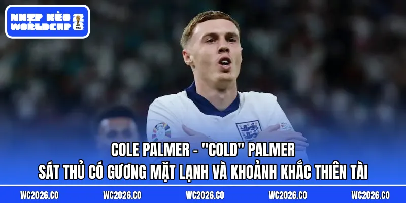 Cole Palmer: “Cold” Palmer – Sát Thủ Có Gương Mặt Lạnh Và Khoảnh Khắc Thiên Tài