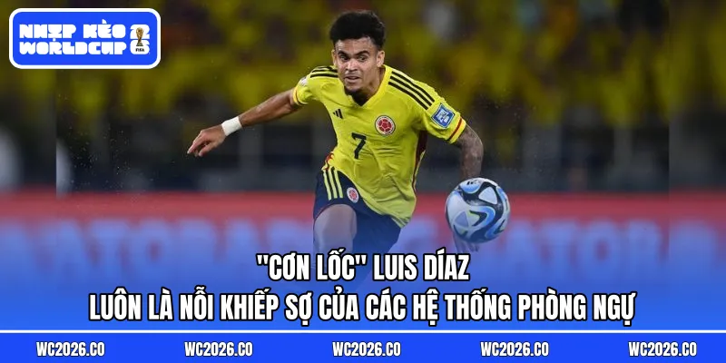 "Cơn lốc" Luis Díaz luôn là nỗi khiếp sợ của các hệ thống phòng ngự