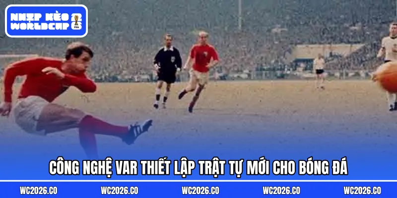 Công nghệ VAR thiết lập trật tự mới cho bóng đá