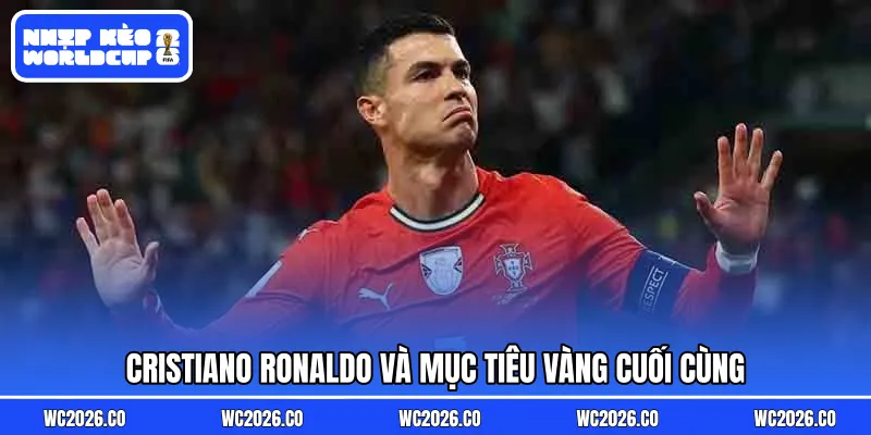 Cristiano Ronaldo và mục tiêu vàng cuối cùng