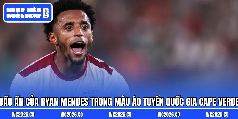 Dấu ấn của Ryan Mendes trong màu áo tuyển quốc gia Cape Verde