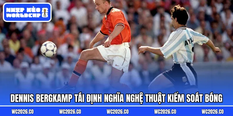 Dennis Bergkamp tái định nghĩa nghệ thuật kiểm soát bóng