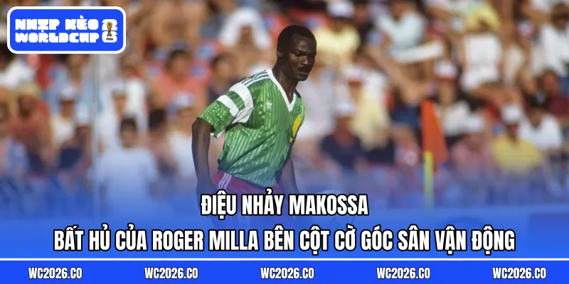 Điệu nhảy Makossa bất hủ của Roger Milla bên cột cờ góc sân vận động