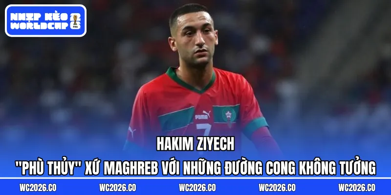 Hakim Ziyech: “Phù Thủy” Xứ Maghreb Với Những Đường Cong Không Tưởng