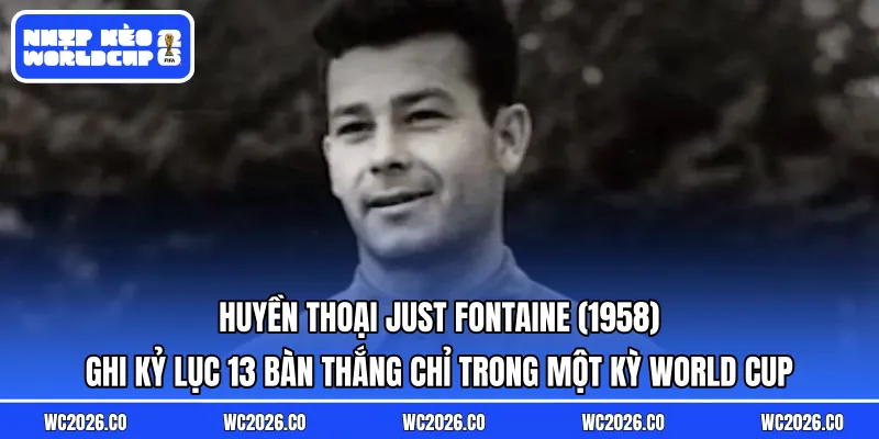Huyền thoại Just Fontaine (1958): Ghi kỷ lục 13 bàn thắng chỉ trong một kỳ World Cup (đến nay chưa ai phá được).