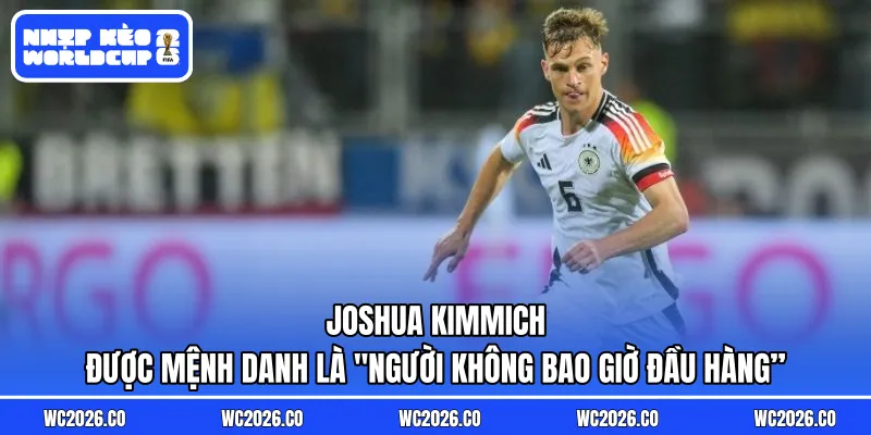 Joshua Kimmich được mệnh danh là "người không bao giờ đầu hàng”
