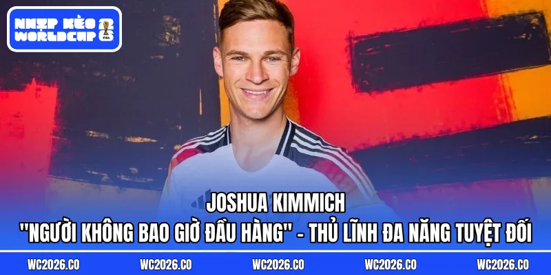 Joshua Kimmich: “Người Không Bao Giờ Đầu Hàng” – Thủ Lĩnh Đa Năng Tuyệt Đối