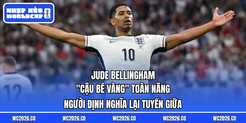 Jude Bellingham: “Cậu Bé Vàng” Toàn Năng – Người Định Nghĩa Lại Tuyến Giữa