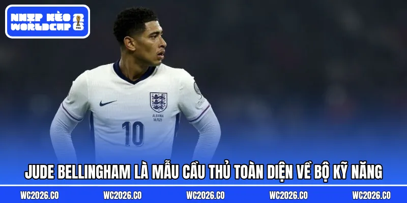 Jude Bellingham là mẫu cầu thủ toàn diện về bộ kỹ năng