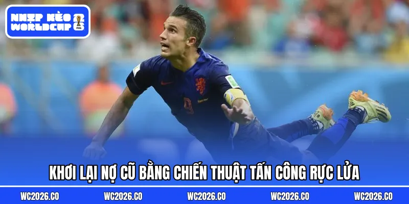Khơi lại nợ cũ bằng chiến thuật tấn công rực lửa