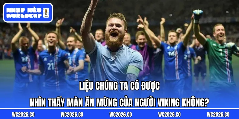 Liệu chúng ta có được nhìn thấy màn ăn mừng của người Viking không?