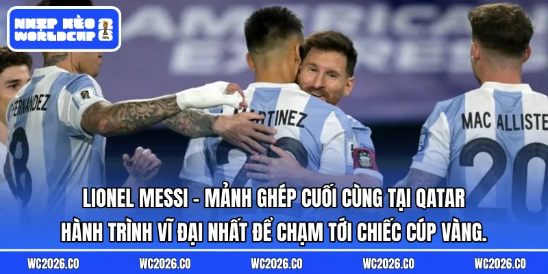 Lionel Messi – Mảnh Ghép Cuối Cùng Tại Qatar: Hành trình vĩ đại nhất để chạm tới chiếc cúp vàng.