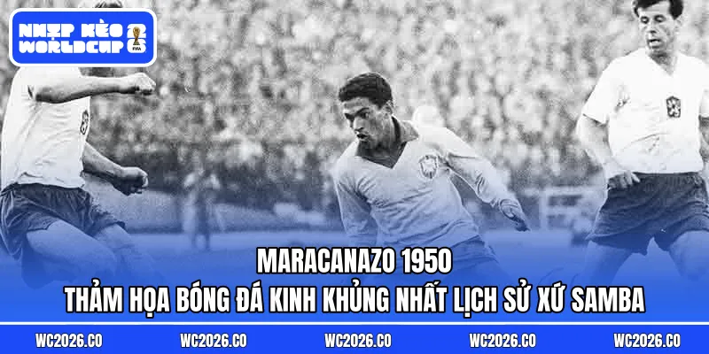 Maracanazo 1950 – Ngày cả đất nước Brazil câm lặng: Thảm họa bóng đá kinh khủng nhất lịch sử xứ Samba