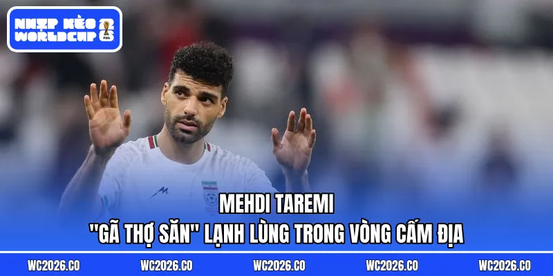 Mehdi Taremi: “Gã Thợ Săn” Lạnh Lùng Trong Vòng Cấm Địa
