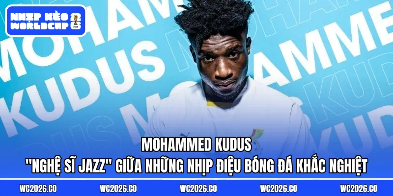 Mohammed Kudus: “Nghệ Sĩ Jazz” Giữa Những Nhịp Điệu Bóng Đá Khắc Nghiệt