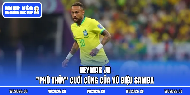 Neymar Jr: "Phù Thủy" Cuối Cùng Của Vũ Điệu Samba – Tìm Lại Ánh Hào Quang