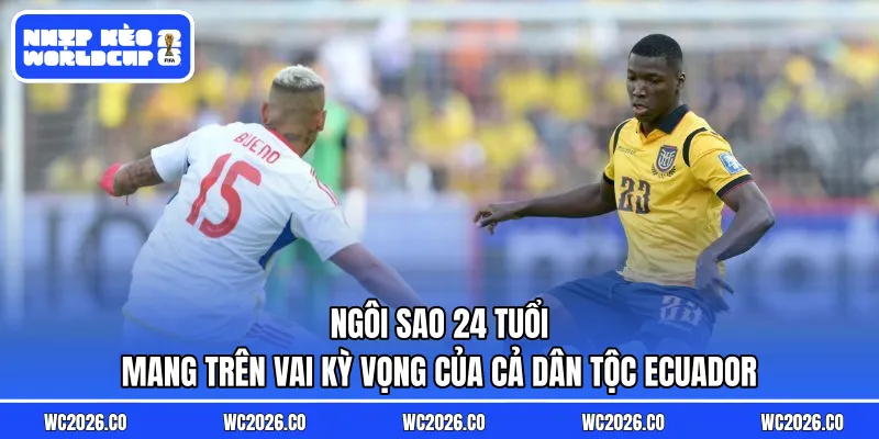 Ngôi sao 24 tuổi mang trên vai kỳ vọng của cả dân tộc Ecuador
