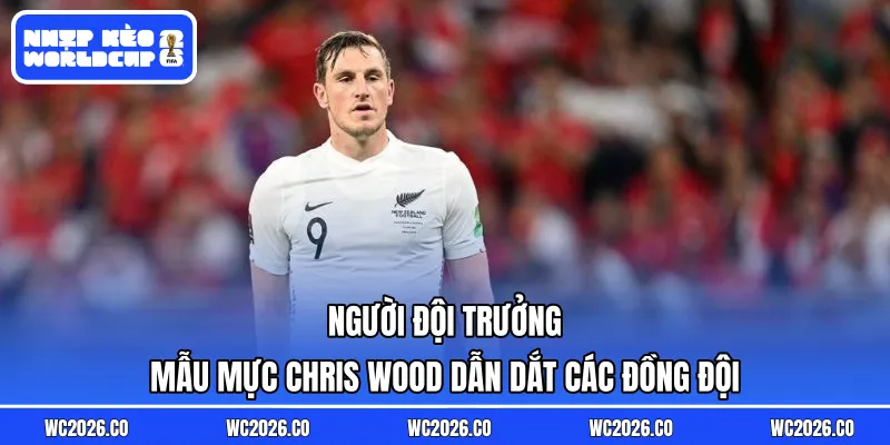Người đội trưởng mẫu mực Chris Wood dẫn dắt các đồng đội
