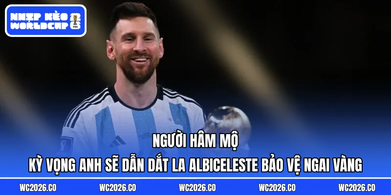 Người hâm mộ kỳ vọng anh sẽ dẫn dắt La Albiceleste bảo vệ ngai vàng