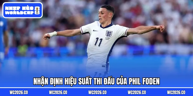 Nhận định hiệu suất thi đấu của Phil Foden