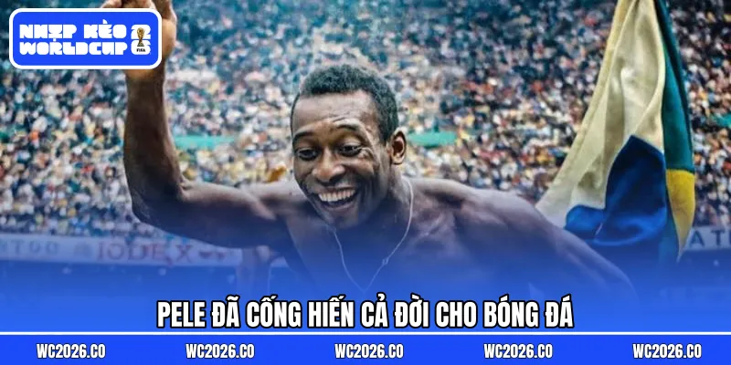 Pele đã cống hiến cả đời cho bóng đá