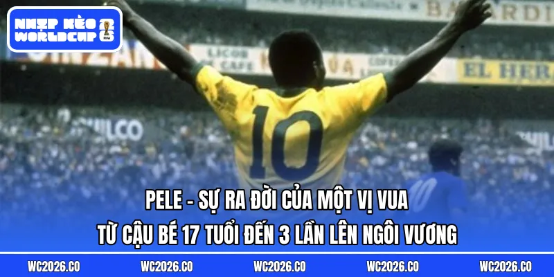 Pele – Sự Ra Đời Của Một Vị Vua 3 lần lên ngôi vương
