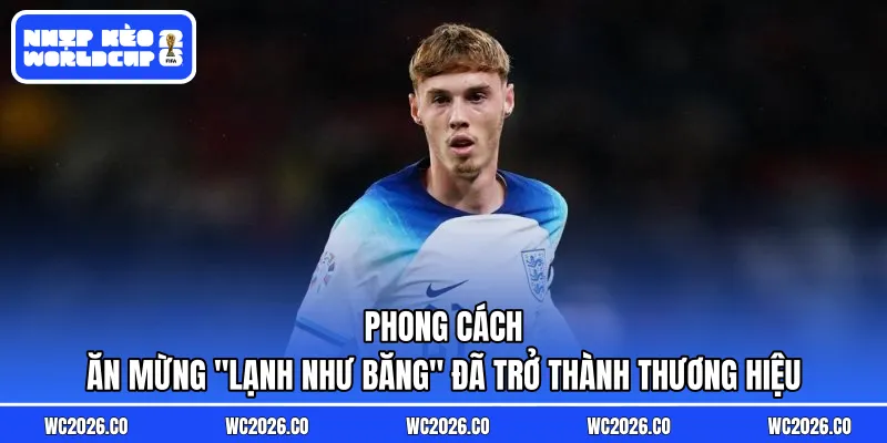 Phong cách ăn mừng "lạnh như băng" đã trở thành thương hiệu