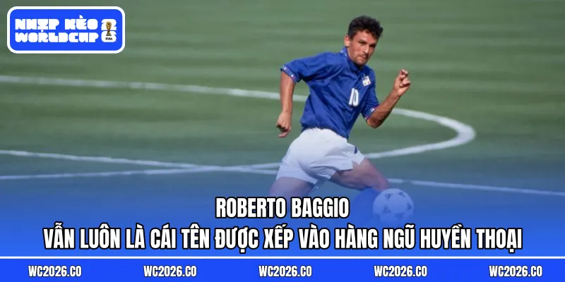 Roberto Baggio vẫn luôn là cái tên được xếp vào hàng ngũ huyền thoại