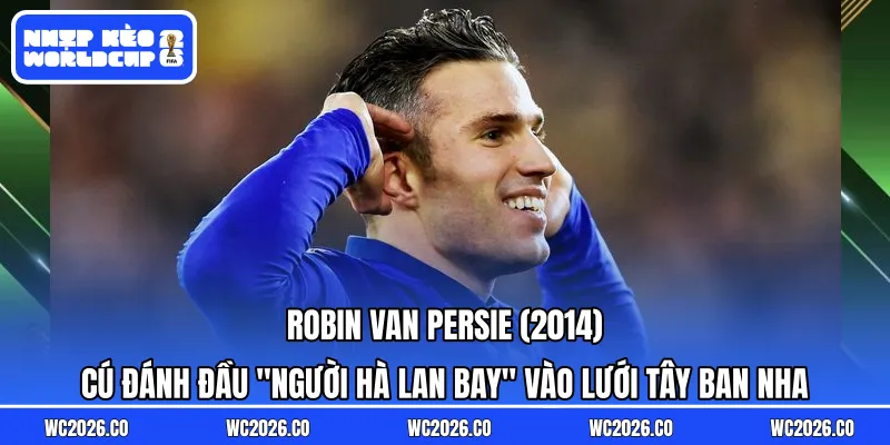 Robin van Persie (2014): Cú đánh đầu “Người Hà Lan bay” vào lưới Tây Ban Nha