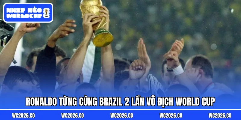 Ronaldo từng cùng Brazil 2 lần vô địch World Cup