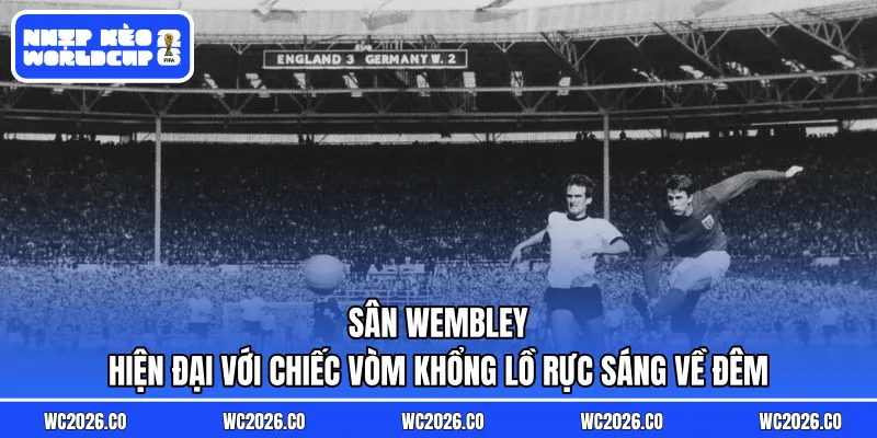 Sân Wembley hiện đại với chiếc vòm khổng lồ rực sáng về đêm