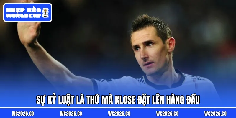 Sự kỷ luật là thứ mà Klose đặt lên hàng đầu