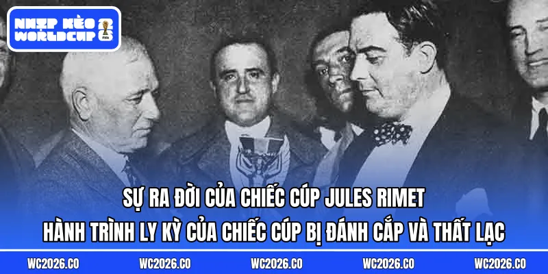 Sự ra đời của chiếc cúp Jules Rimet: Hành trình ly kỳ của chiếc cúp bị đánh cắp và thất lạc