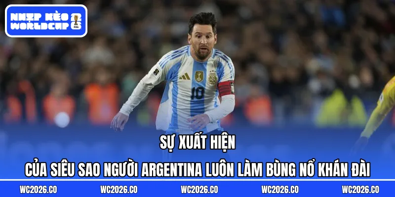 Sự xuất hiện của siêu sao người Argentina luôn làm bùng nổ khán đài