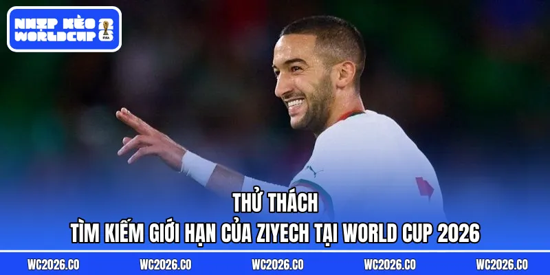 Thử thách tìm kiếm giới hạn của Ziyech tại World Cup 2026