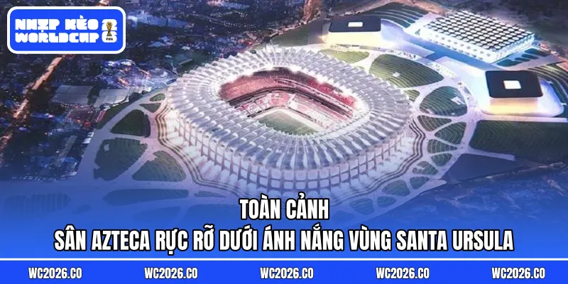 Toàn cảnh sân Azteca rực rỡ dưới ánh nắng vùng Santa Ursula