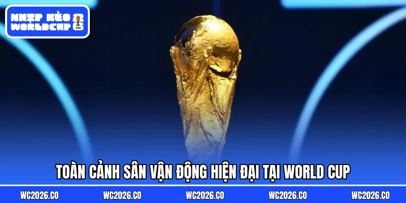 Toàn cảnh sân vận động hiện đại tại World Cup