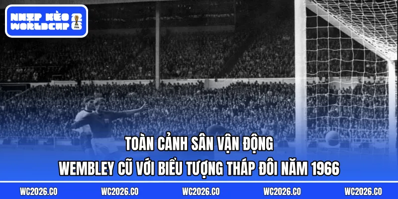 Toàn cảnh sân vận động Wembley cũ với biểu tượng tháp đôi năm 1966