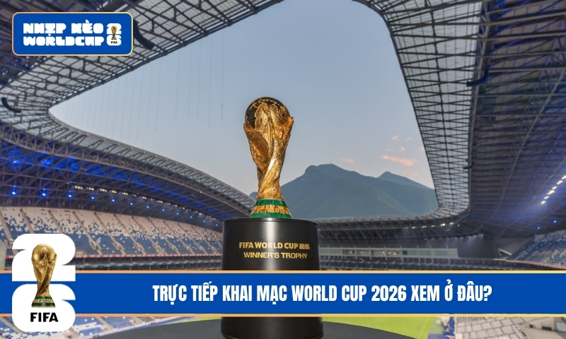 Trực Tiếp Khai Mạc World Cup 2026 – Đánh Thức Niềm Đam Mê Từ Thánh Địa Azteca