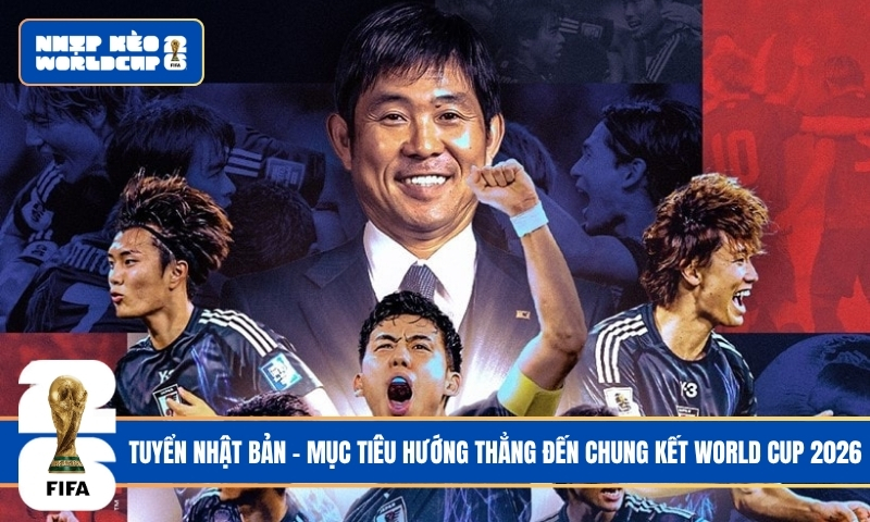 Tuyển Nhật Bản - Mục Tiêu Hướng Thẳng Đến Chung Kết World Cup 2026